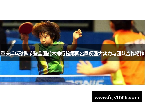 重庆乒乓球队荣登全国战术排行榜第四名展现强大实力与团队合作精神