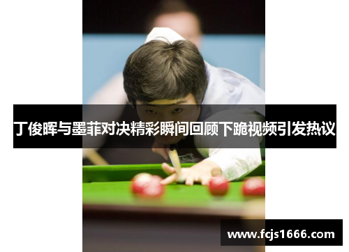 丁俊晖与墨菲对决精彩瞬间回顾下跪视频引发热议