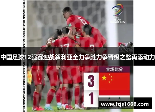 中国足球12强赛迎战叙利亚全力争胜力争晋级之路再添动力