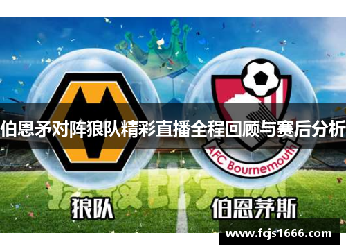 伯恩矛对阵狼队精彩直播全程回顾与赛后分析