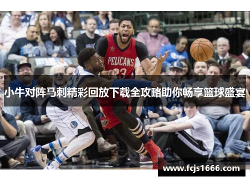 小牛对阵马刺精彩回放下载全攻略助你畅享篮球盛宴